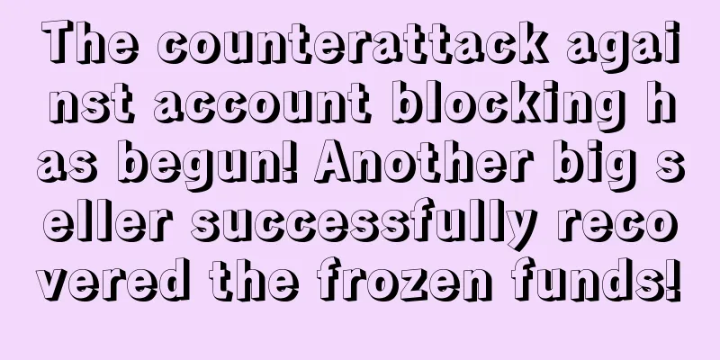 The counterattack against account blocking has begun! Another big seller successfully recovered the frozen funds!