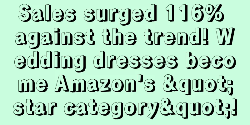 Sales surged 116% against the trend! Wedding dresses become Amazon's "star category"!