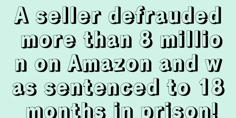 A seller defrauded more than 8 million on Amazon and was sentenced to 18 months in prison!
