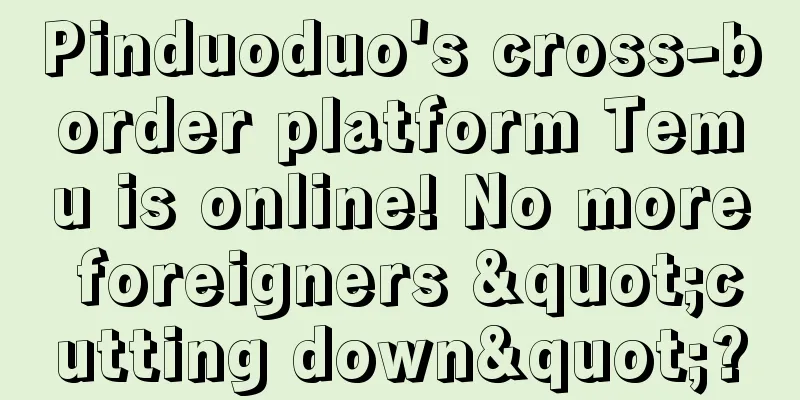Pinduoduo's cross-border platform Temu is online! No more foreigners "cutting down"?