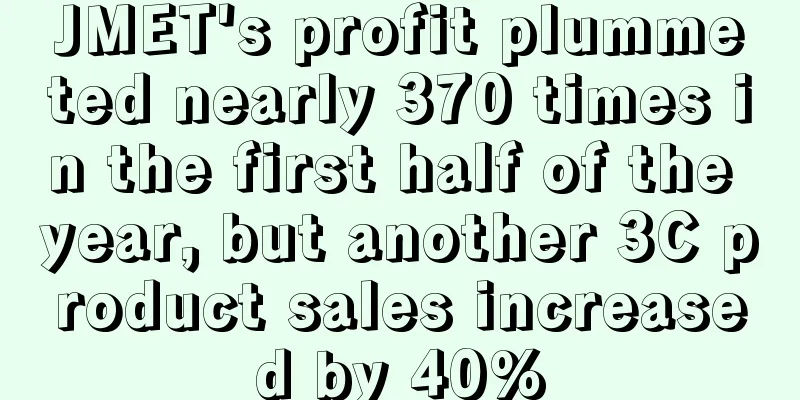 JMET's profit plummeted nearly 370 times in the first half of the year, but another 3C product sales increased by 40%