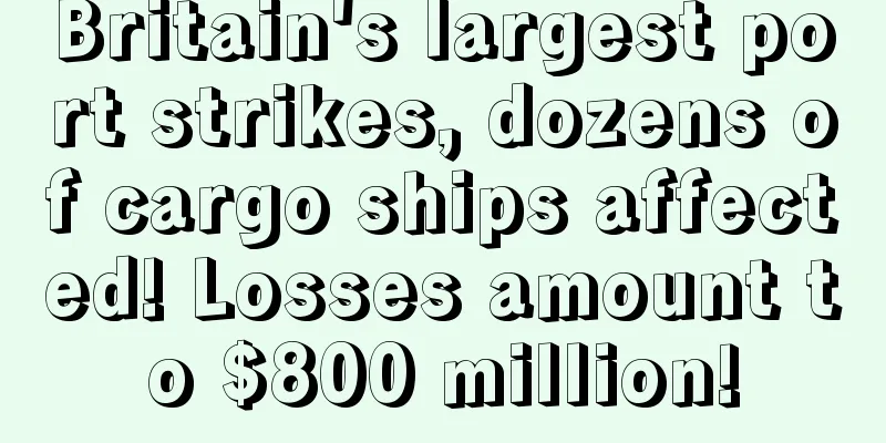 Britain's largest port strikes, dozens of cargo ships affected! Losses amount to $800 million!