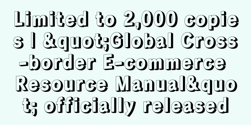 Limited to 2,000 copies | "Global Cross-border E-commerce Resource Manual" officially released