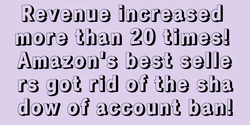Revenue increased more than 20 times! Amazon's best sellers got rid of the shadow of account ban!