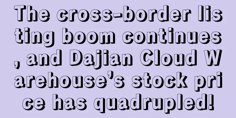 The cross-border listing boom continues, and Dajian Cloud Warehouse’s stock price has quadrupled!