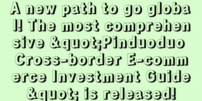 A new path to go global! The most comprehensive "Pinduoduo Cross-border E-commerce Investment Guide" is released!