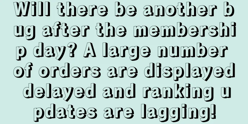 Will there be another bug after the membership day? A large number of orders are displayed delayed and ranking updates are lagging!