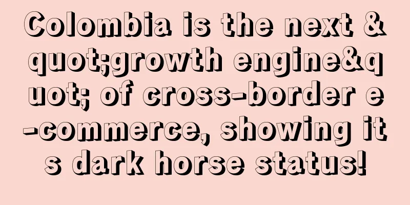 Colombia is the next "growth engine" of cross-border e-commerce, showing its dark horse status!