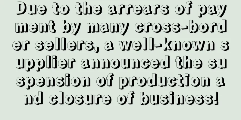 Due to the arrears of payment by many cross-border sellers, a well-known supplier announced the suspension of production and closure of business!