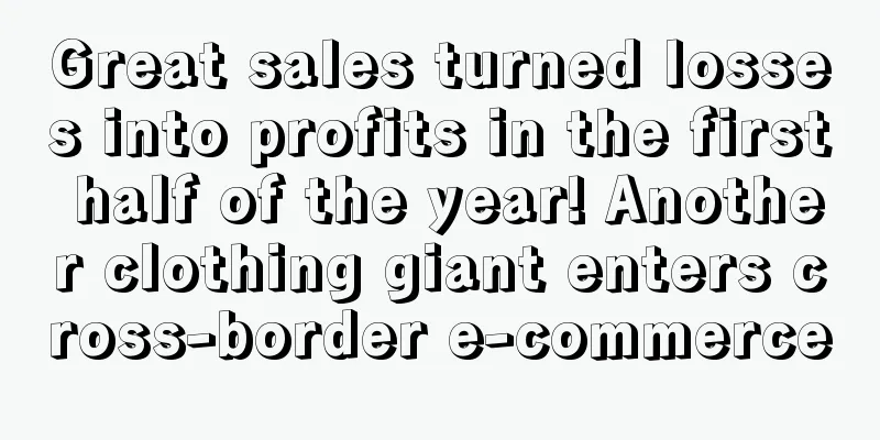 Great sales turned losses into profits in the first half of the year! Another clothing giant enters cross-border e-commerce