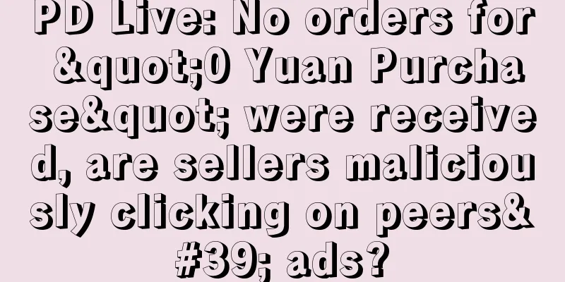 PD Live: No orders for "0 Yuan Purchase" were received, are sellers maliciously clicking on peers' ads?