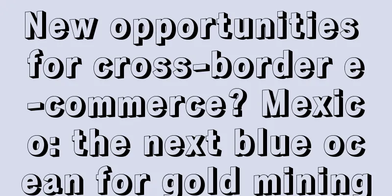 New opportunities for cross-border e-commerce? Mexico: the next blue ocean for gold mining