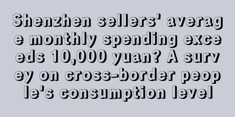 Shenzhen sellers' average monthly spending exceeds 10,000 yuan? A survey on cross-border people's consumption level