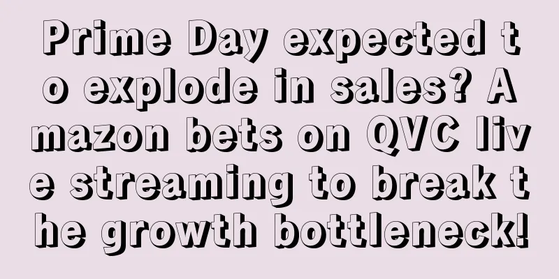 Prime Day expected to explode in sales? Amazon bets on QVC live streaming to break the growth bottleneck!