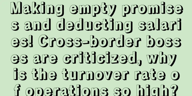 Making empty promises and deducting salaries! Cross-border bosses are criticized, why is the turnover rate of operations so high?