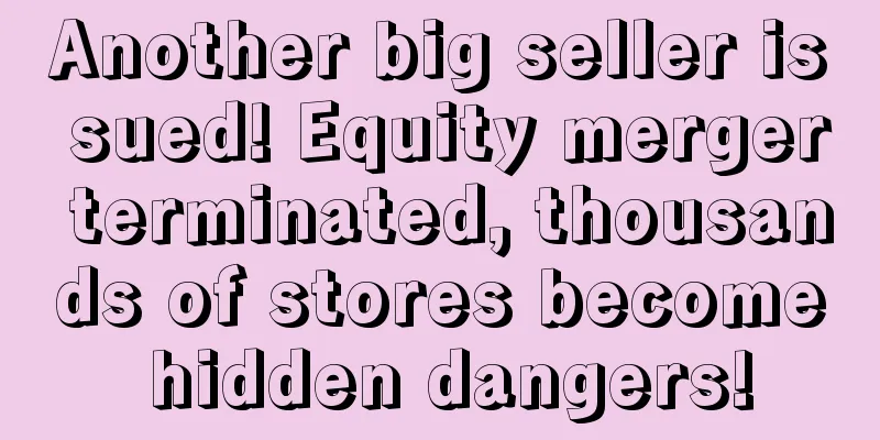 Another big seller is sued! Equity merger terminated, thousands of stores become hidden dangers!