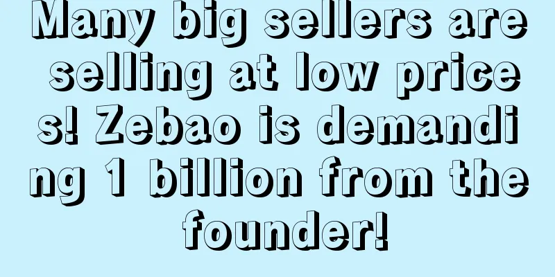 Many big sellers are selling at low prices! Zebao is demanding 1 billion from the founder!