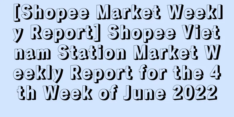 [Shopee Market Weekly Report] Shopee Vietnam Station Market Weekly Report for the 4th Week of June 2022