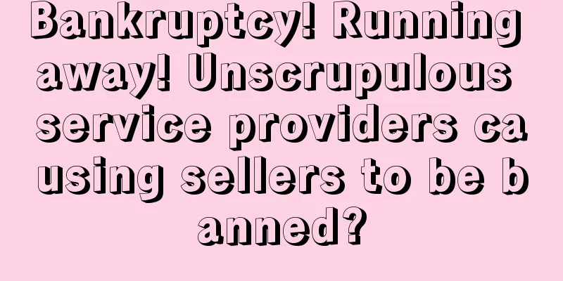 Bankruptcy! Running away! Unscrupulous service providers causing sellers to be banned?
