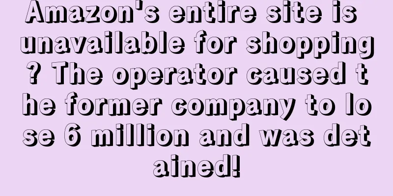Amazon's entire site is unavailable for shopping? The operator caused the former company to lose 6 million and was detained!