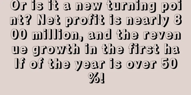 Or is it a new turning point? Net profit is nearly 800 million, and the revenue growth in the first half of the year is over 50%!