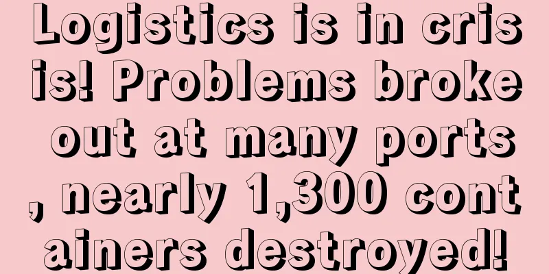 Logistics is in crisis! Problems broke out at many ports, nearly 1,300 containers destroyed!