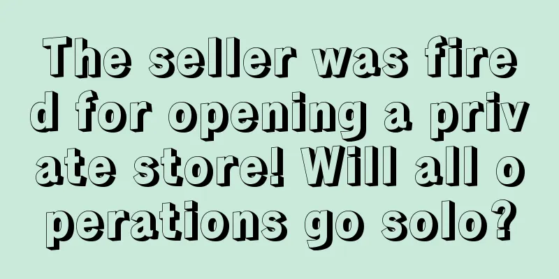 The seller was fired for opening a private store! Will all operations go solo?