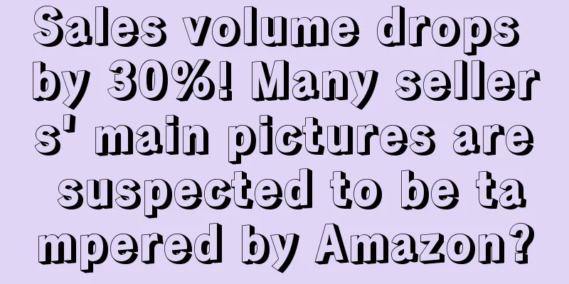 Sales volume drops by 30%! Many sellers' main pictures are suspected to be tampered by Amazon?