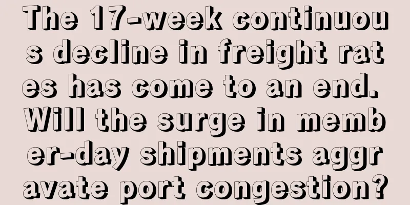 The 17-week continuous decline in freight rates has come to an end. Will the surge in member-day shipments aggravate port congestion?