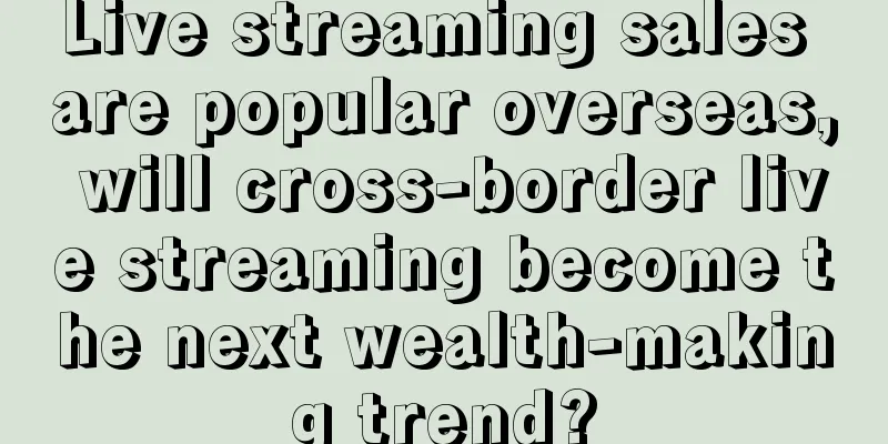 Live streaming sales are popular overseas, will cross-border live streaming become the next wealth-making trend?