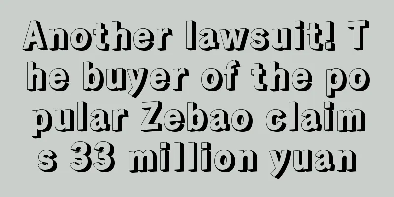 Another lawsuit! The buyer of the popular Zebao claims 33 million yuan