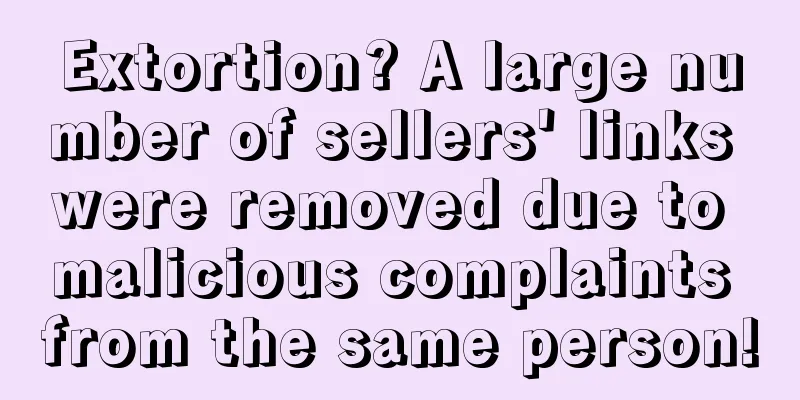 Extortion? A large number of sellers' links were removed due to malicious complaints from the same person!