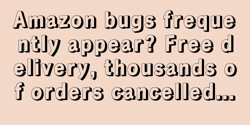 Amazon bugs frequently appear? Free delivery, thousands of orders cancelled...