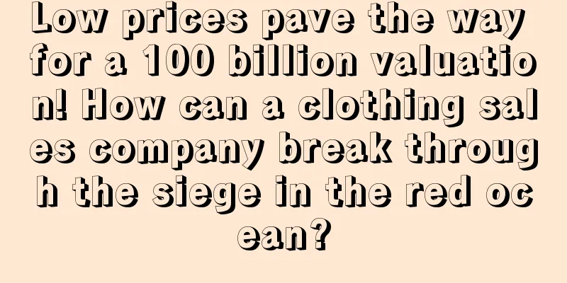 Low prices pave the way for a 100 billion valuation! How can a clothing sales company break through the siege in the red ocean?