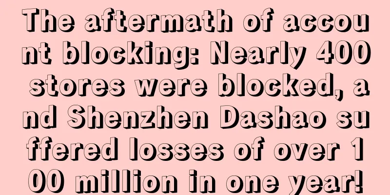 The aftermath of account blocking: Nearly 400 stores were blocked, and Shenzhen Dashao suffered losses of over 100 million in one year!