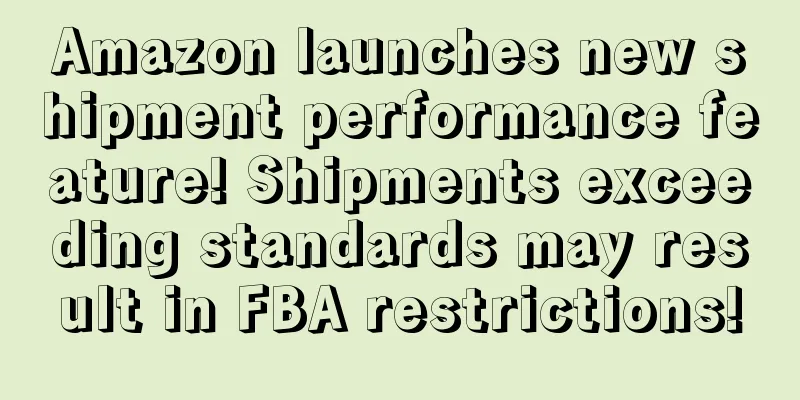 Amazon launches new shipment performance feature! Shipments exceeding standards may result in FBA restrictions!