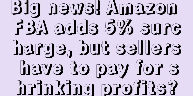 Big news! Amazon FBA adds 5% surcharge, but sellers have to pay for shrinking profits?