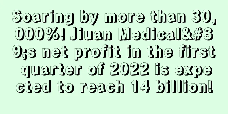 Soaring by more than 30,000%! Jiuan Medical's net profit in the first quarter of 2022 is expected to reach 14 billion!