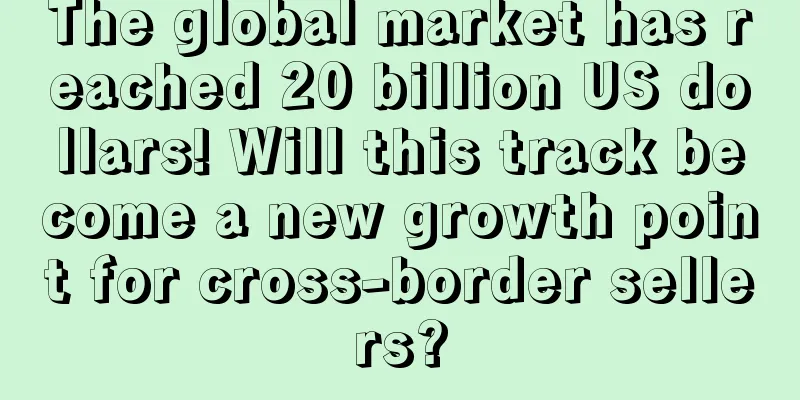 The global market has reached 20 billion US dollars! Will this track become a new growth point for cross-border sellers?