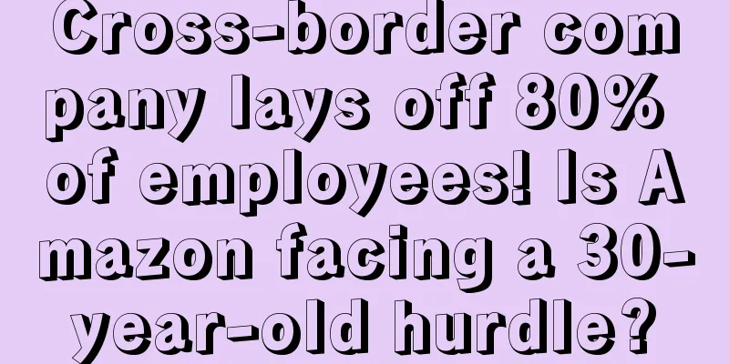 Cross-border company lays off 80% of employees! Is Amazon facing a 30-year-old hurdle?