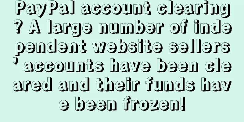 PayPal account clearing? A large number of independent website sellers’ accounts have been cleared and their funds have been frozen!