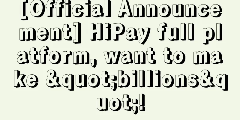 [Official Announcement] HiPay full platform, want to make "billions"!