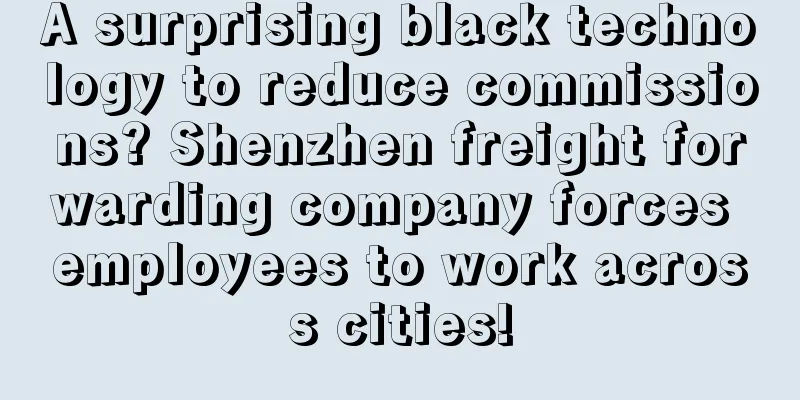 A surprising black technology to reduce commissions? Shenzhen freight forwarding company forces employees to work across cities!