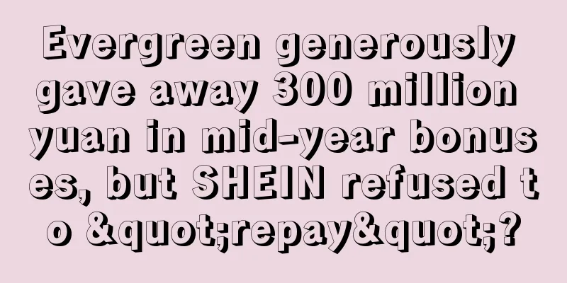 Evergreen generously gave away 300 million yuan in mid-year bonuses, but SHEIN refused to "repay"?