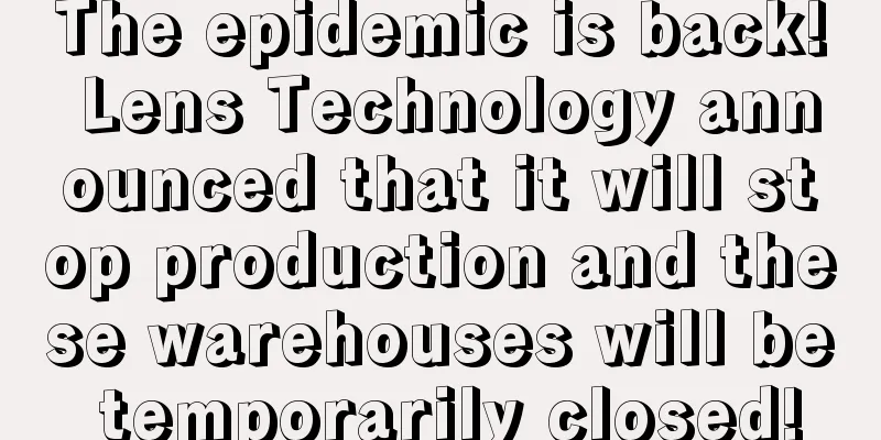 The epidemic is back! Lens Technology announced that it will stop production and these warehouses will be temporarily closed!