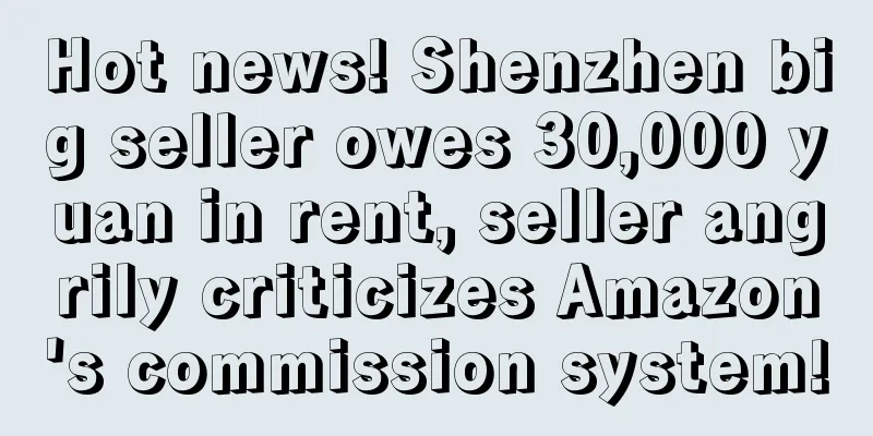 Hot news! Shenzhen big seller owes 30,000 yuan in rent, seller angrily criticizes Amazon's commission system!