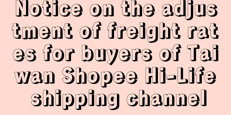 Notice on the adjustment of freight rates for buyers of Taiwan Shopee Hi-Life shipping channel