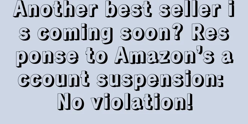 Another best seller is coming soon? Response to Amazon’s account suspension: No violation!