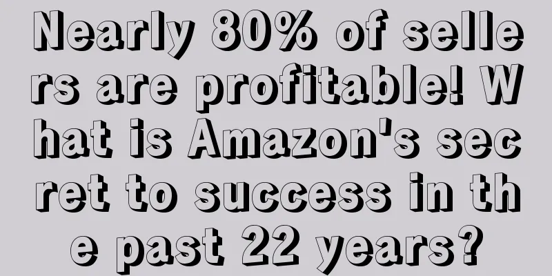 Nearly 80% of sellers are profitable! What is Amazon's secret to success in the past 22 years?