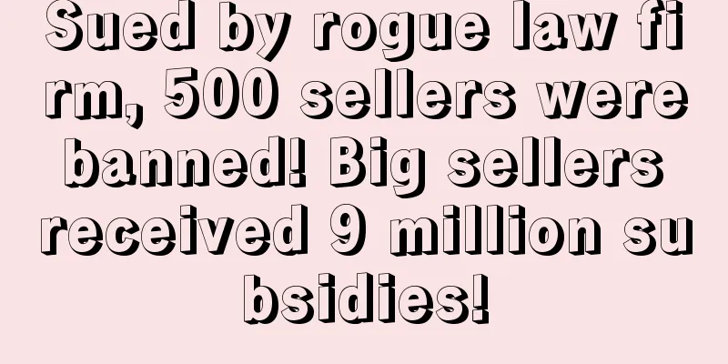 Sued by rogue law firm, 500 sellers were banned! Big sellers received 9 million subsidies!